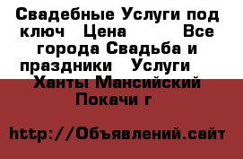 Свадебные Услуги под ключ › Цена ­ 500 - Все города Свадьба и праздники » Услуги   . Ханты-Мансийский,Покачи г.